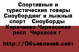 Спортивные и туристические товары Сноубординг и лыжный спорт - Сноуборды. Карачаево-Черкесская респ.,Черкесск г.